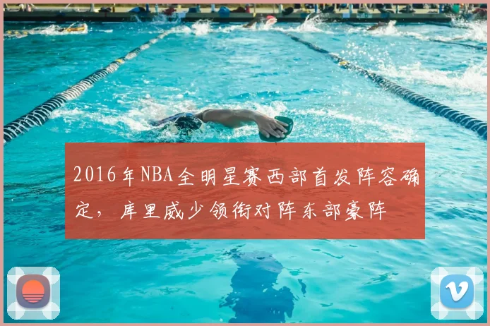 2016年NBA全明星赛西部首发阵容确定,库里威少领衔对阵东部豪阵