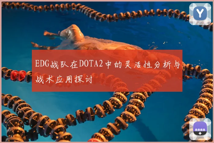 EDG战队在DOTA2中的灵活性分析与战术应用探讨