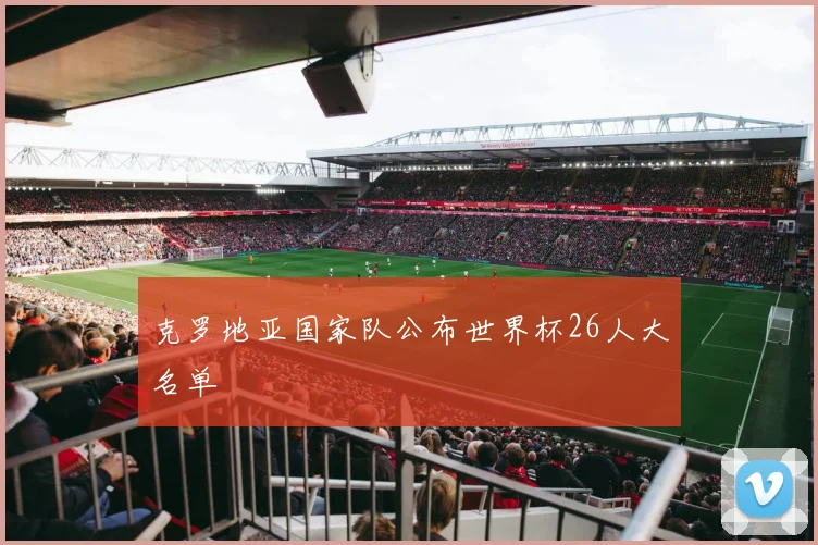 克罗地亚国家队公布世界杯26人大名单