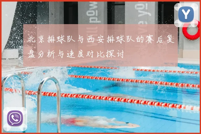 北京排球队与西安排球队的赛后复盘分析与速度对比探讨