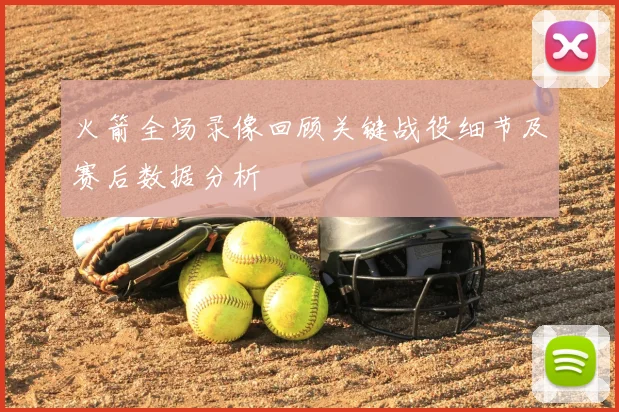 火箭全场录像回顾关键战役细节及赛后数据分析