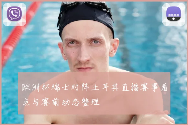 欧洲杯瑞士对阵土耳其直播赛事看点与赛前动态整理
