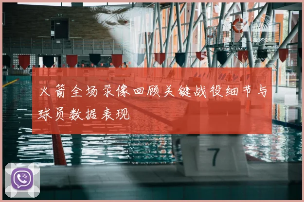 火箭全场录像回顾关键战役细节与球员数据表现