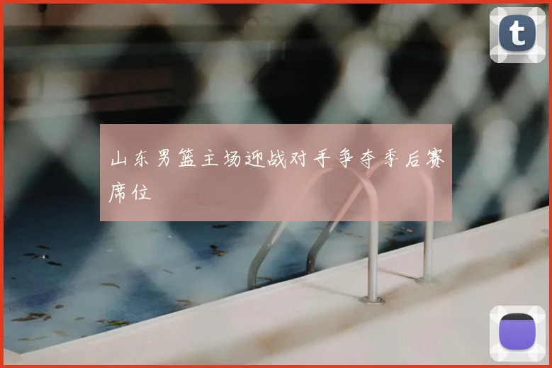 山东男篮主场迎战对手争夺季后赛席位
