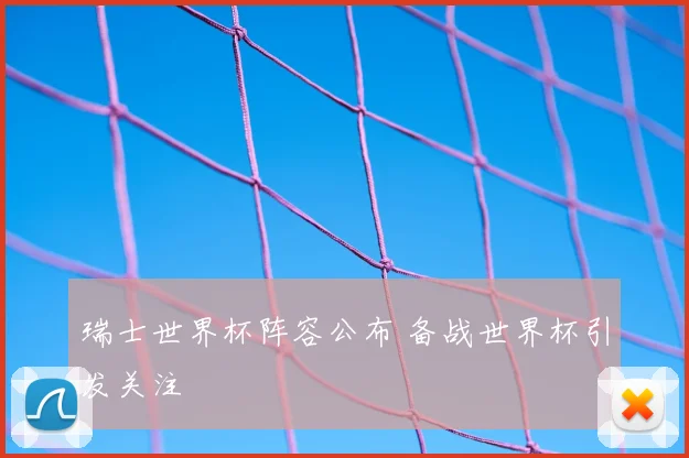 瑞士世界杯阵容公布 备战世界杯引发关注