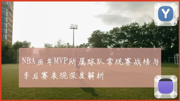 NBA历年MVP所属球队常规赛战绩与季后赛表现深度解析