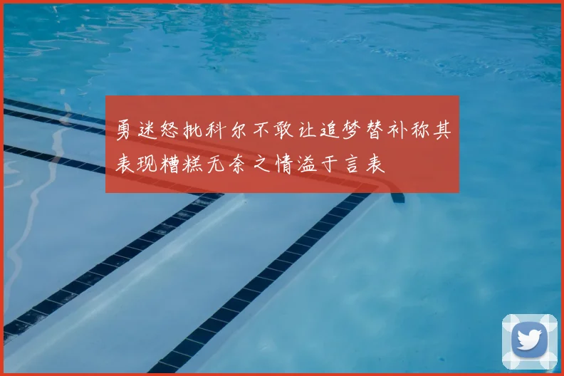 勇迷怒批科尔不敢让追梦替补称其表现糟糕无奈之情溢于言表