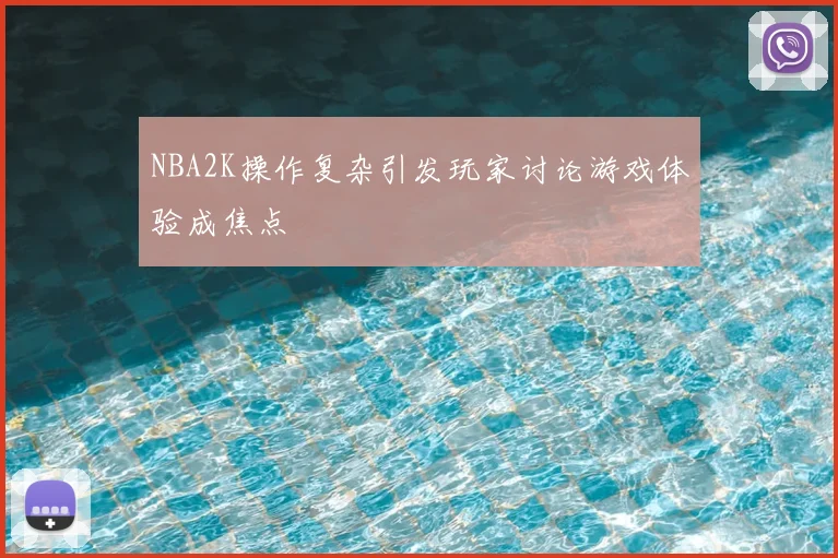 NBA2K操作复杂引发玩家讨论游戏体验成焦点