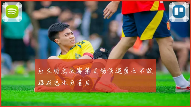 杜兰特总决赛第五场伤退勇士不敌猛龙总比分落后