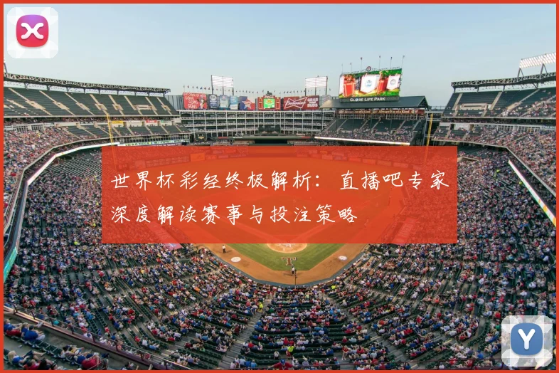 世界杯彩经终极解析：直播吧专家深度解读赛事与投注策略