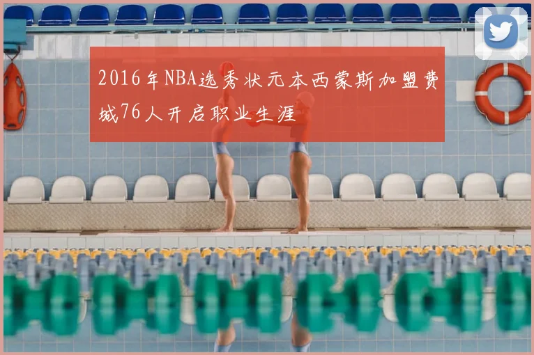2016年NBA选秀状元本西蒙斯加盟费城76人开启职业生涯