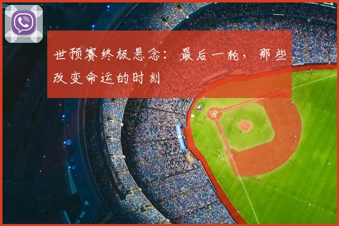 世预赛终极悬念:最后一轮,那些改变命运的时刻