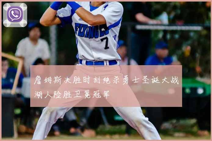 詹姆斯决胜时刻绝杀勇士圣诞大战湖人险胜卫冕冠军