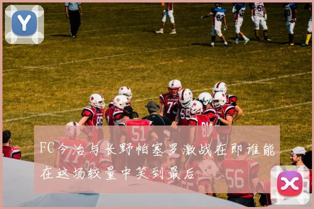 FC今治与长野帕塞罗激战在即谁能在这场较量中笑到最后