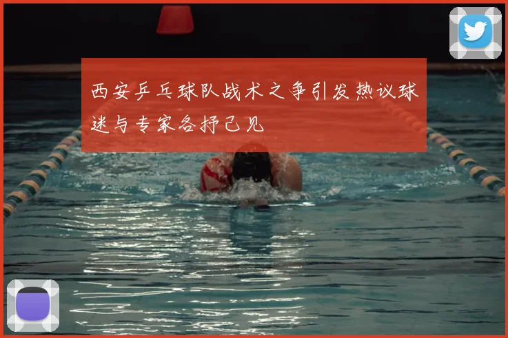 西安乒乓球队战术之争引发热议球迷与专家各抒己见