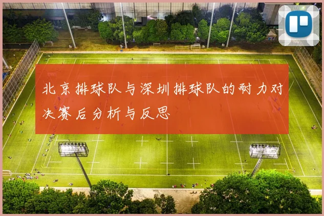 北京排球队与深圳排球队的耐力对决赛后分析与反思