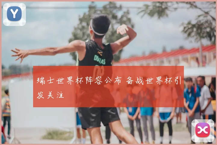瑞士世界杯阵容公布 备战世界杯引发关注