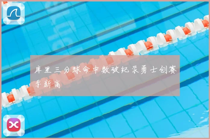 库里三分球命中数破纪录勇士创赛季新高