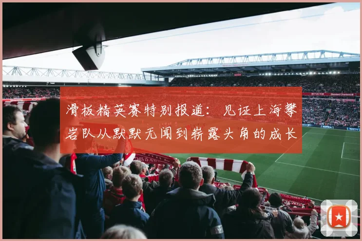 滑板精英赛特别报道：见证上海攀岩队从默默无闻到崭露头角的成长历程