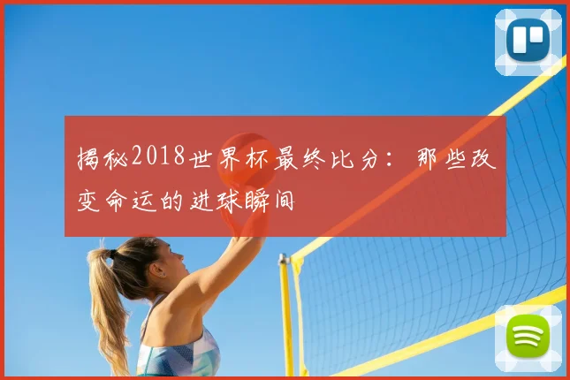 揭秘2018世界杯最终比分：那些改变命运的进球瞬间