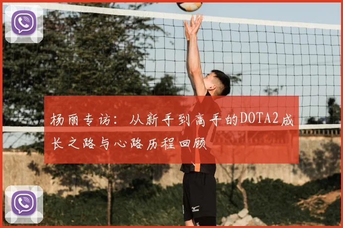 杨丽专访:从新手到高手的DOTA2成长之路与心路历程回顾