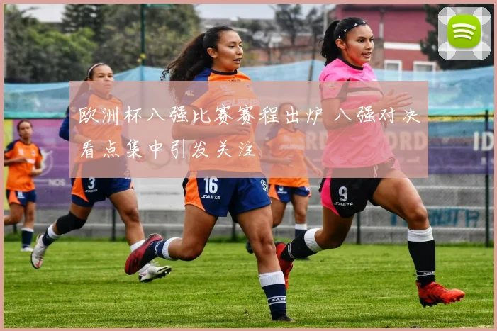 欧洲杯八强比赛赛程出炉 八强对决看点集中引发关注