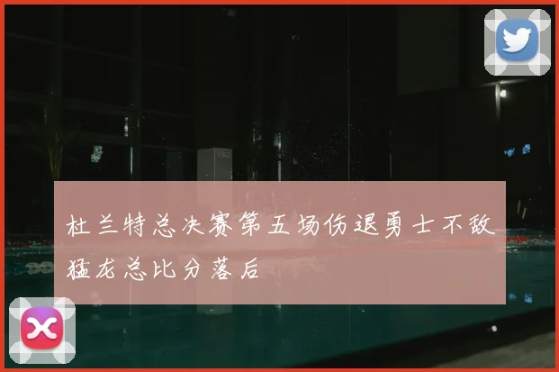 杜兰特总决赛第五场伤退勇士不敌猛龙总比分落后