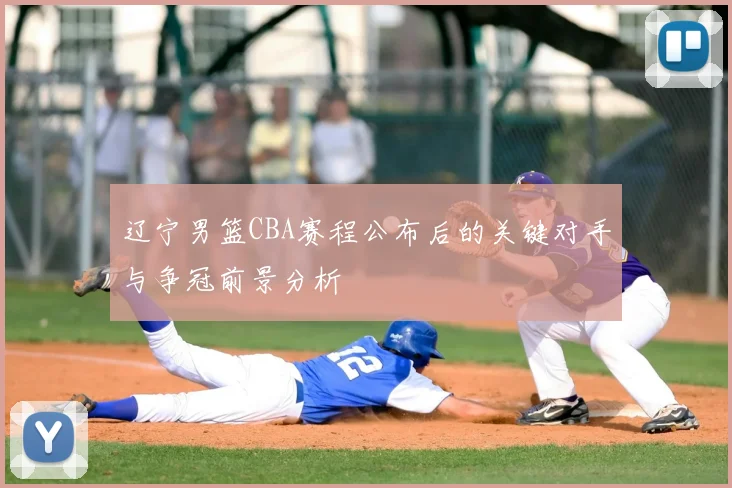辽宁男篮CBA赛程公布后的关键对手与争冠前景分析