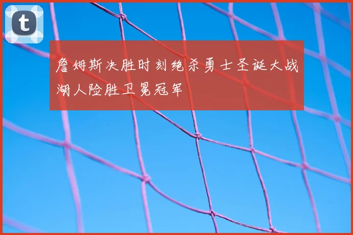 詹姆斯决胜时刻绝杀勇士圣诞大战湖人险胜卫冕冠军