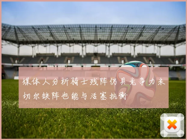 媒体人分析骑士残阵仍具竞争力米切尔缺阵也能与活塞抗衡