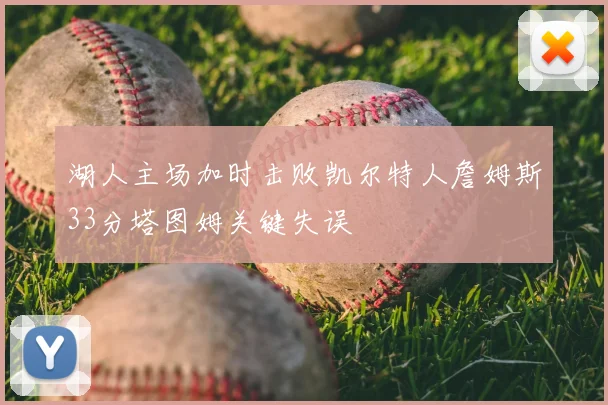 湖人主场加时击败凯尔特人詹姆斯33分塔图姆关键失误