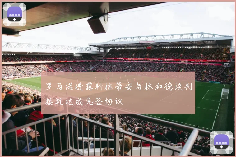 罗马诺透露科林蒂安与林加德谈判接近达成免签协议