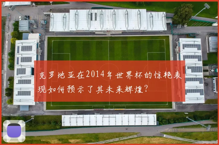 克罗地亚在2014年世界杯的惊艳表现如何预示了其未来辉煌？