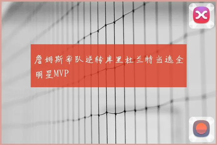 詹姆斯率队逆转库里杜兰特当选全明星MVP