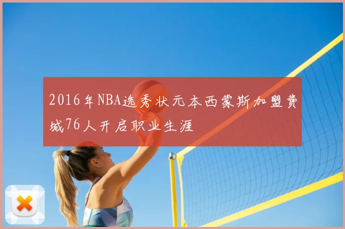 2016年NBA选秀状元本西蒙斯加盟费城76人开启职业生涯