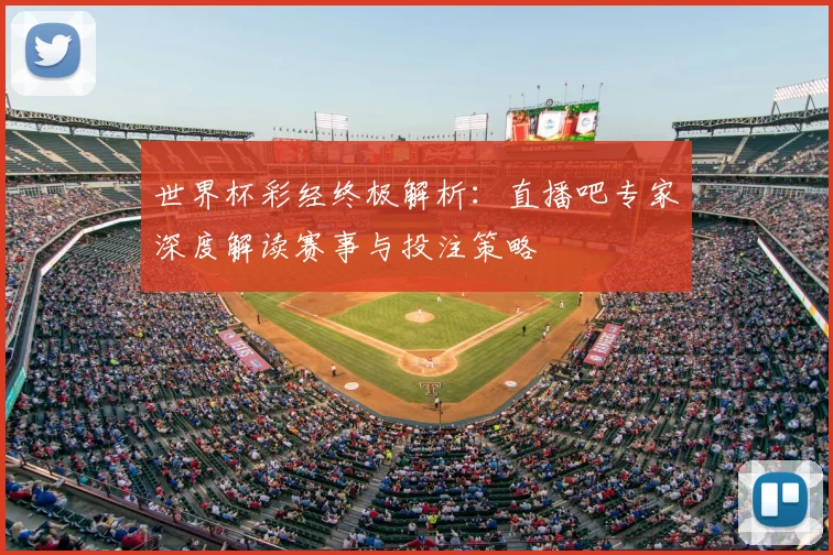 世界杯彩经终极解析：直播吧专家深度解读赛事与投注策略