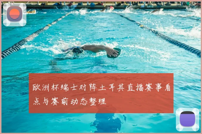 欧洲杯瑞士对阵土耳其直播赛事看点与赛前动态整理
