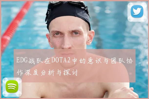 EDG战队在DOTA2中的意识与团队协作深度分析与探讨