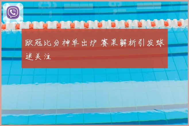 欧冠比分神单出炉 赛果解析引发球迷关注