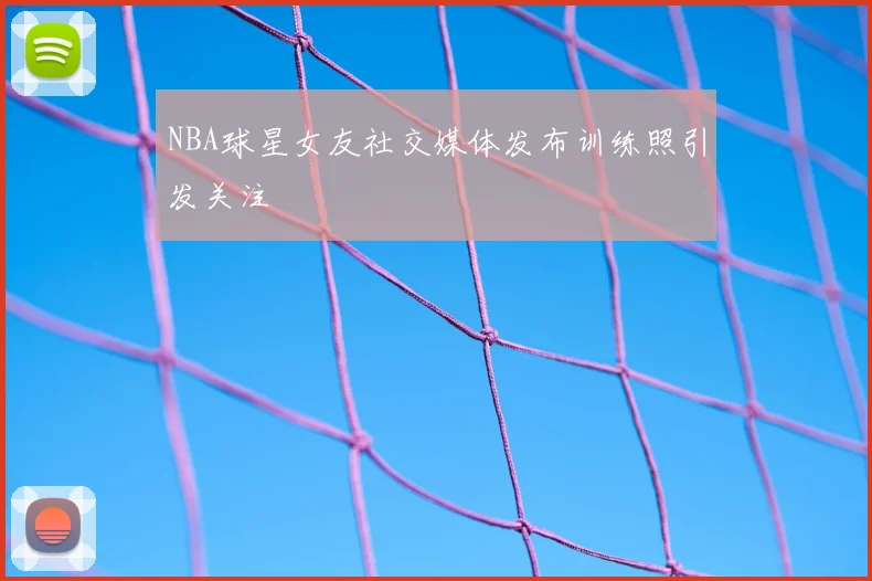 NBA球星女友社交媒体发布训练照引发关注