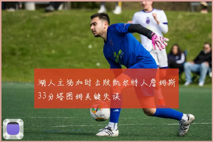 湖人主场加时击败凯尔特人詹姆斯33分塔图姆关键失误