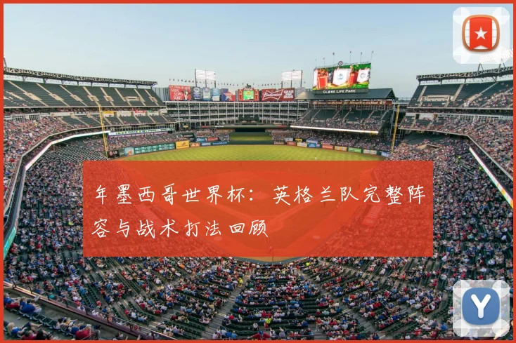 年墨西哥世界杯：英格兰队完整阵容与战术打法回顾