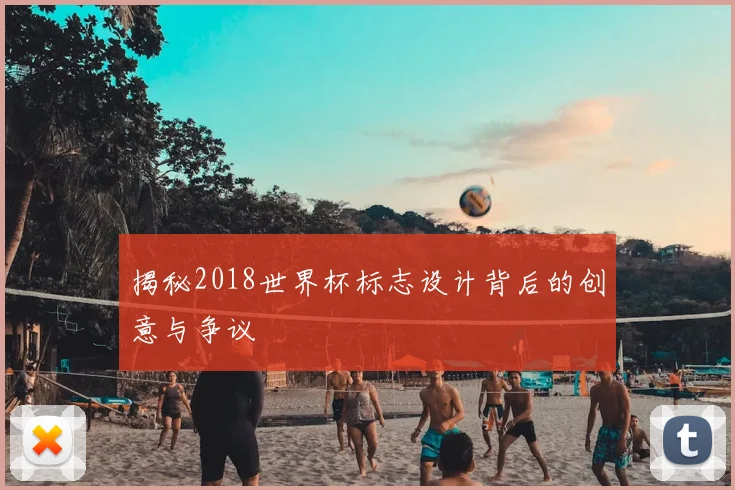 揭秘2018世界杯标志设计背后的创意与争议