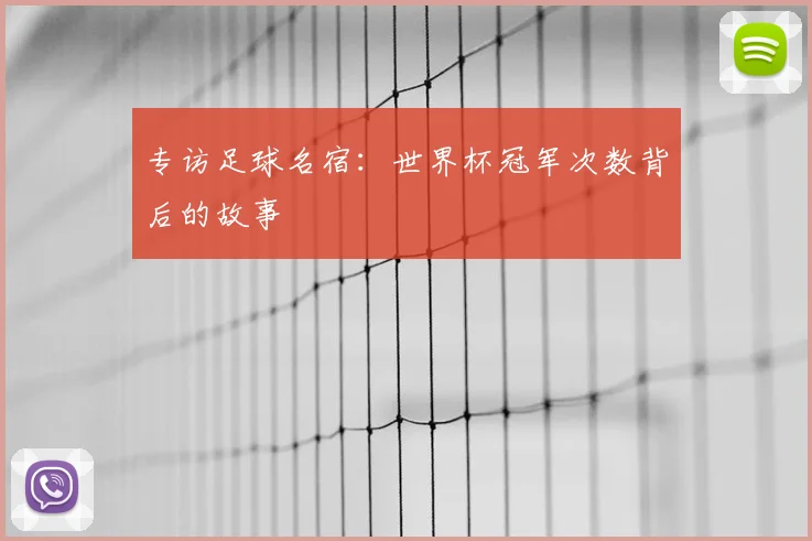 专访足球名宿:世界杯冠军次数背后的故事