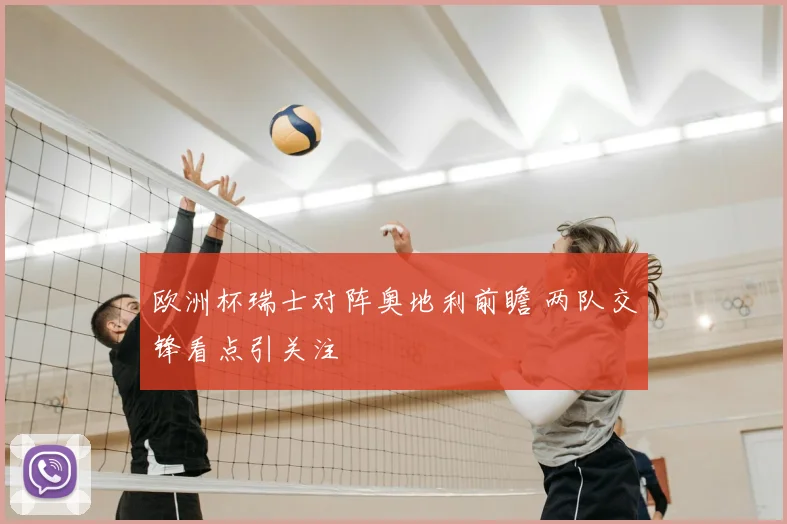 欧洲杯瑞士对阵奥地利前瞻 两队交锋看点引关注