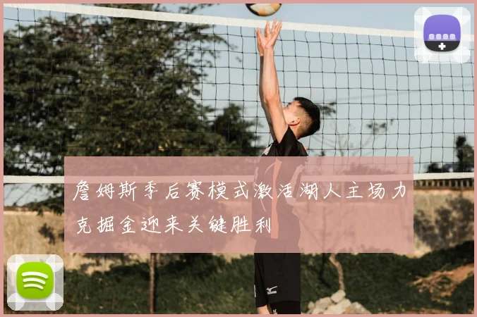 詹姆斯季后赛模式激活湖人主场力克掘金迎来关键胜利