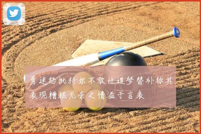 勇迷怒批科尔不敢让追梦替补称其表现糟糕无奈之情溢于言表