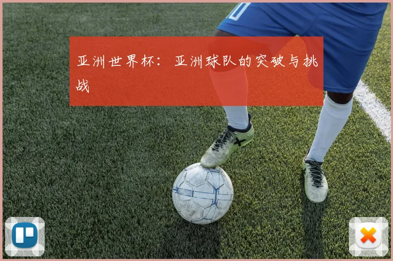 亚洲世界杯：亚洲球队的突破与挑战