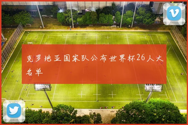克罗地亚国家队公布世界杯26人大名单
