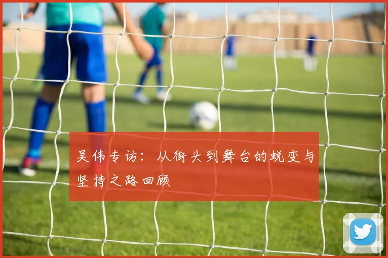 吴伟专访：从街头到舞台的蜕变与坚持之路回顾
